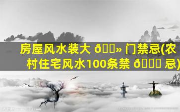 房屋风水装大 🌻 门禁忌(农村住宅风水100条禁 🐛 忌)